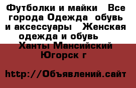 Футболки и майки - Все города Одежда, обувь и аксессуары » Женская одежда и обувь   . Ханты-Мансийский,Югорск г.